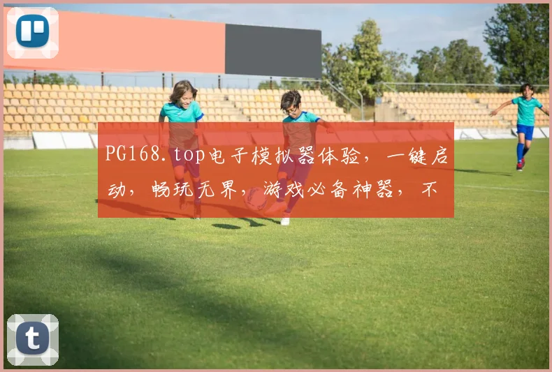 PG168.top电子模拟器体验，一键启动，畅玩无界，游戏必备神器，不容错过