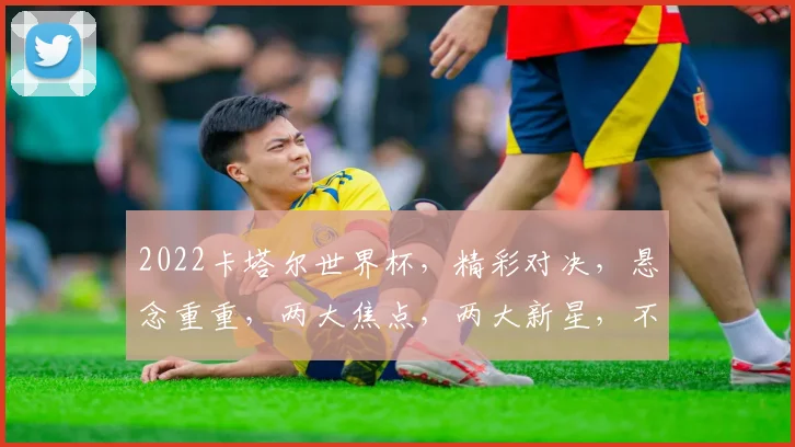 2022卡塔尔世界杯，精彩对决，悬念重重，两大焦点，两大新星，不容错过