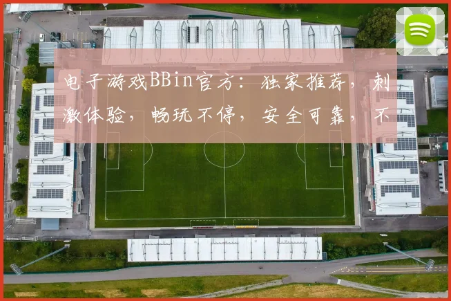 电子游戏BBin官方：独家推荐，刺激体验，畅玩不停，安全可靠，不容错过