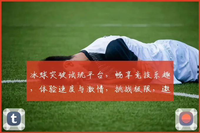 冰球突破试玩平台，畅享竞技乐趣，体验速度与激情，挑战极限，邀你一触即达
