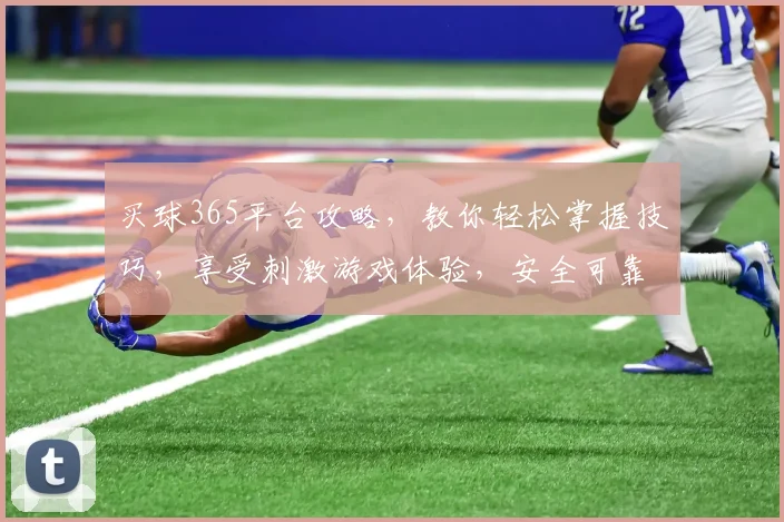买球365平台攻略，教你轻松掌握技巧，享受刺激游戏体验，安全可靠，不容错过