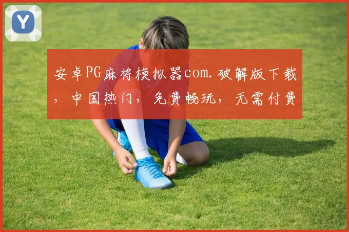 安卓PG麻将模拟器com.破解版下载，中国热门，免费畅玩，无需付费，体验极致