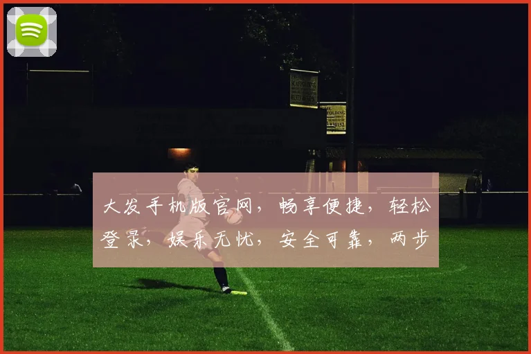 大发手机版官网，畅享便捷，轻松登录，娱乐无忧，安全可靠，两步操作，立即体验