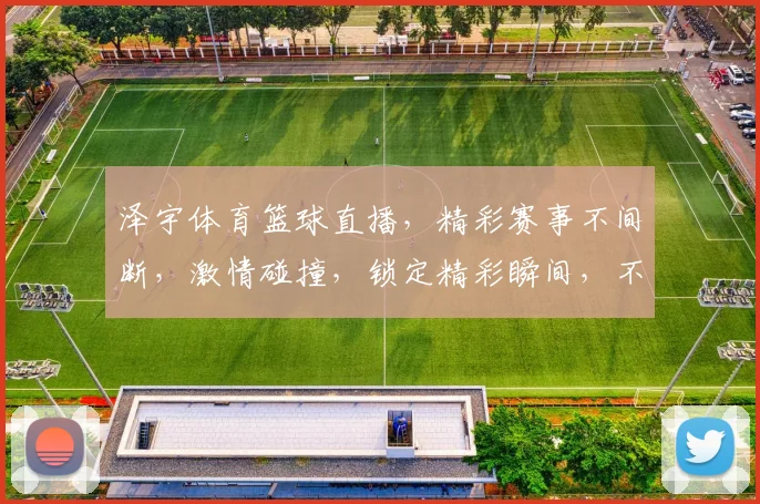 泽宇体育篮球直播，精彩赛事不间断，激情碰撞，锁定精彩瞬间，不容错过