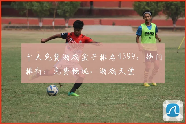 十大免费游戏盒子排名4399，热门排行，免费畅玩，游戏天堂