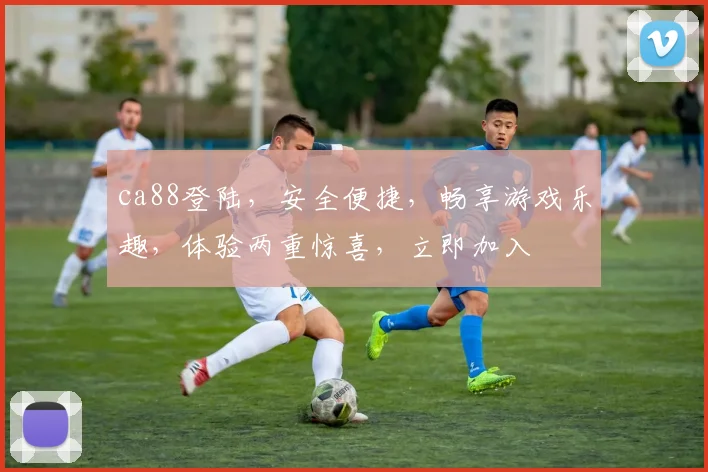 ca88登陆，安全便捷，畅享游戏乐趣，体验两重惊喜，立即加入