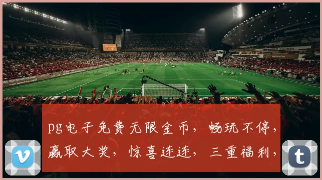 pg电子免费无限金币，畅玩不停，赢取大奖，惊喜连连，三重福利，等你来拿